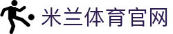 米兰体育官网入口 - 官方网页版及极速登录